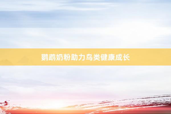 鹦鹉奶粉助力鸟类健康成长